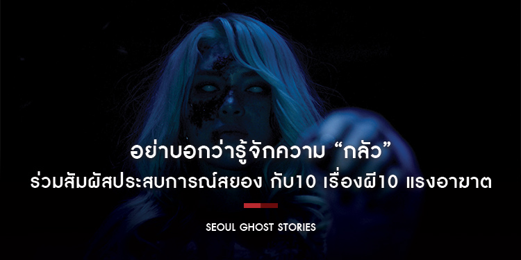 อย่าบอกว่ารู้จักความ “กลัว” ถ้าคุณยังไม่ได้ดูหนังเรื่องนี้! “Seoul Ghost Stories ผีดุสุดโซล”
